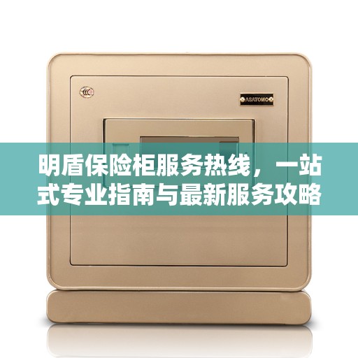 明盾保险柜服务热线，一站式专业指南与最新服务攻略