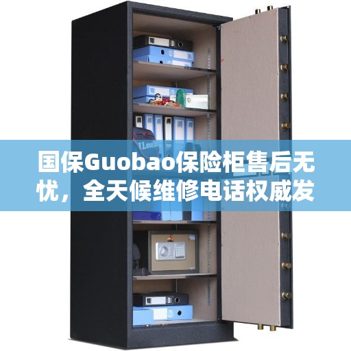 国保Guobao保险柜售后无忧，全天候维修电话权威发布