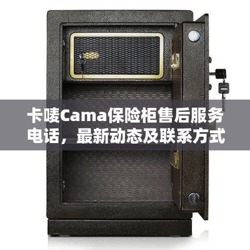 卡唛Cama保险柜售后服务电话，最新动态及联系方式揭秘