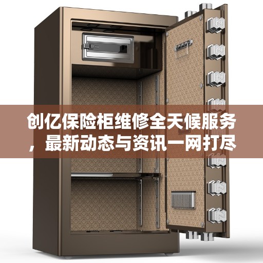 创亿保险柜维修全天候服务，最新动态与资讯一网打尽