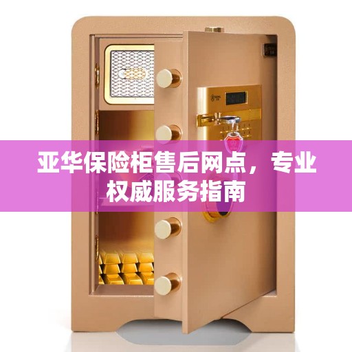 亚华保险柜售后网点，专业权威服务指南