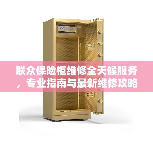 联众保险柜维修全天候服务，专业指南与最新维修攻略