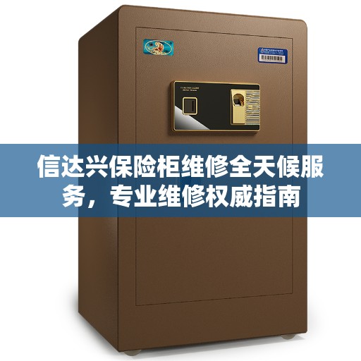 信达兴保险柜维修全天候服务，专业维修权威指南