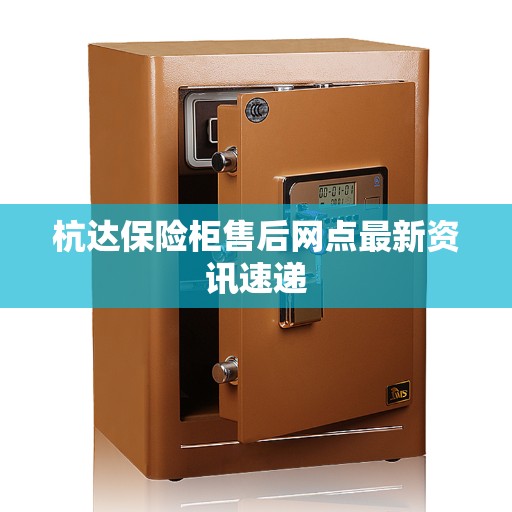 杭达保险柜售后网点最新资讯速递