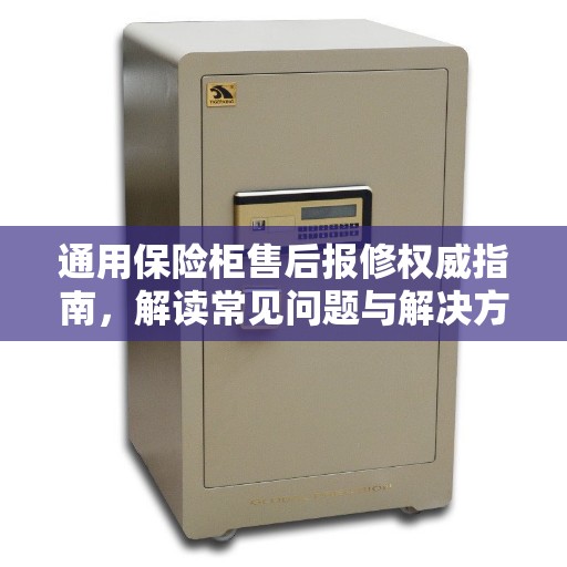 通用保险柜售后报修权威指南，解读常见问题与解决方案