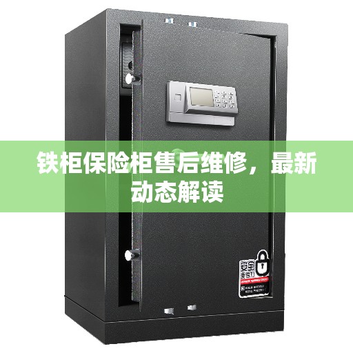 铁柜保险柜售后维修，最新动态解读