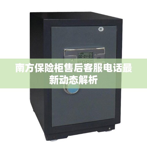 南方保险柜售后客服电话最新动态解析
