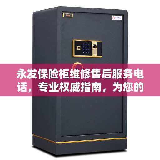 永发保险柜维修售后服务电话，专业权威指南，为您的安全保驾护航！