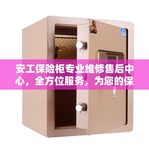 安工保险柜专业维修售后中心，全方位服务，为您的保险柜保驾护航