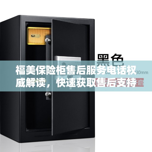 福美保险柜售后服务电话权威解读，快速获取售后支持联系方式