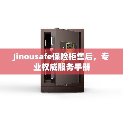 Jinousafe保险柜售后，专业权威服务手册