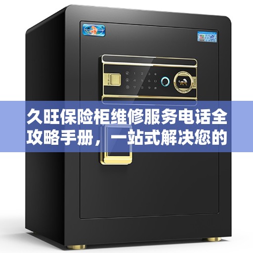 久旺保险柜维修服务电话全攻略手册，一站式解决您的维修需求