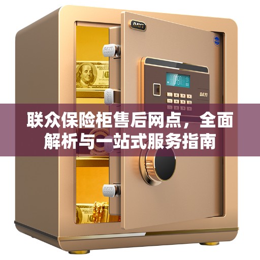 联众保险柜售后网点，全面解析与一站式服务指南