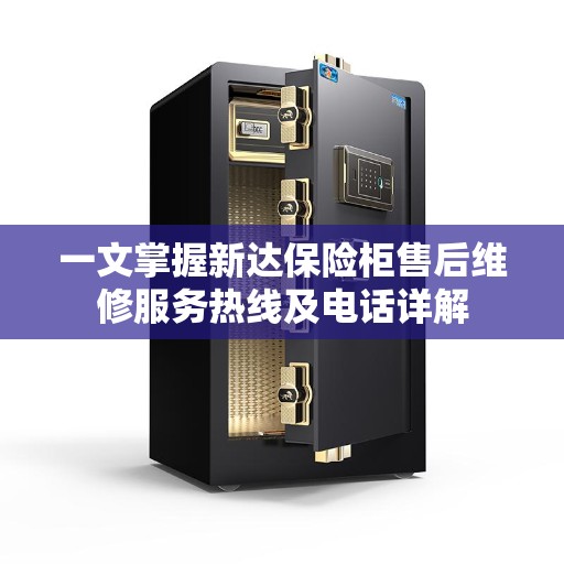 一文掌握新达保险柜售后维修服务热线及电话详解