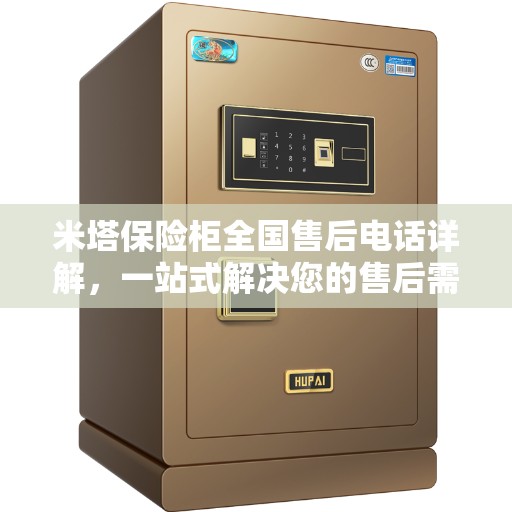 米塔保险柜全国售后电话详解，一站式解决您的售后需求