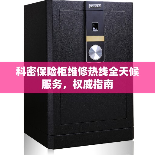 科密保险柜维修热线全天候服务，权威指南
