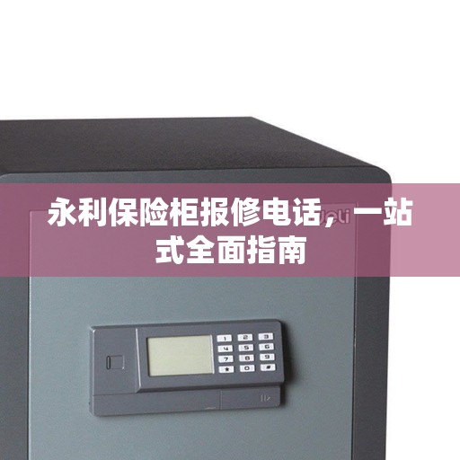 永利保险柜报修电话,一站式全面指南 永利保险柜报修电话,一站式全面指南