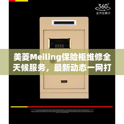 美菱Meiling保险柜维修全天候服务，最新动态一网打尽