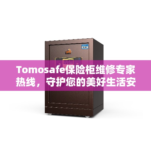 Tomosafe保险柜维修专家热线，守护您的美好生活安全无懈可击