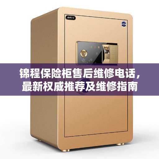 锦程保险柜售后维修电话，最新权威推荐及维修指南