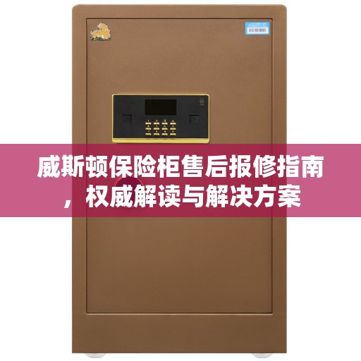 威斯顿保险柜售后报修指南，权威解读与解决方案