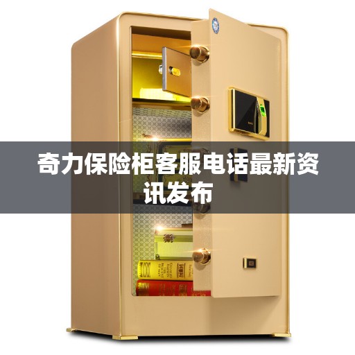奇力保险柜客服电话最新资讯发布