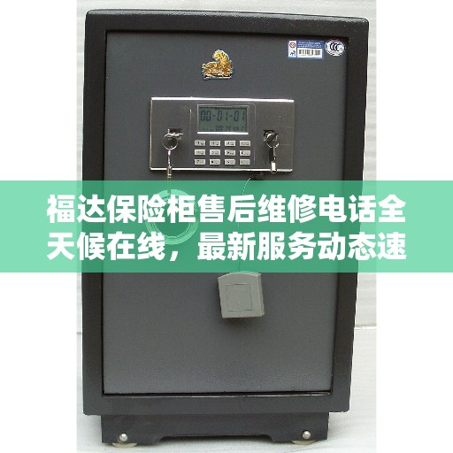 福达保险柜售后维修电话全天候在线，最新服务动态速递