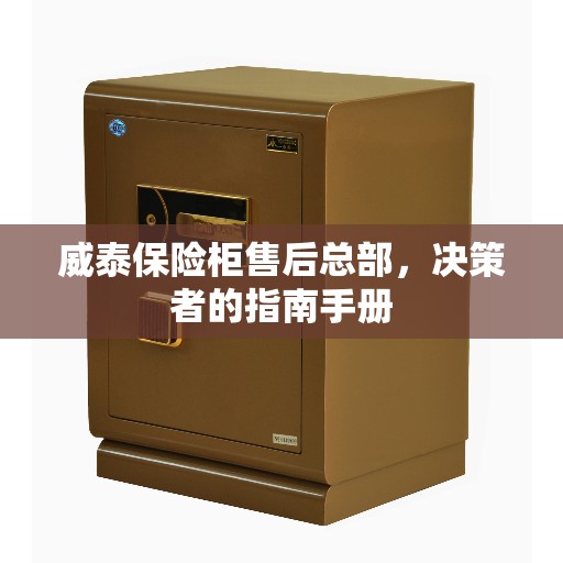 威泰保险柜售后总部，决策者的指南手册
