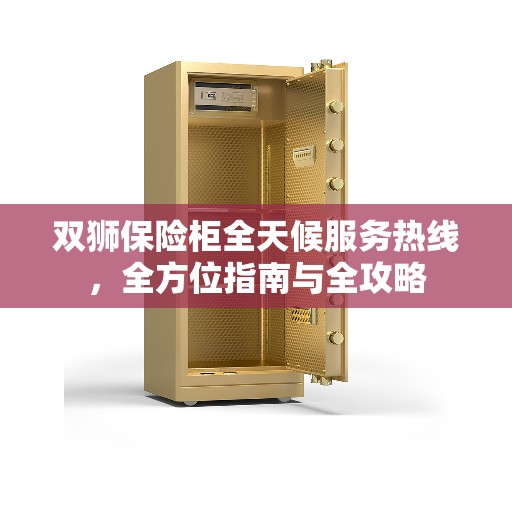 双狮保险柜全天候服务热线，全方位指南与全攻略
