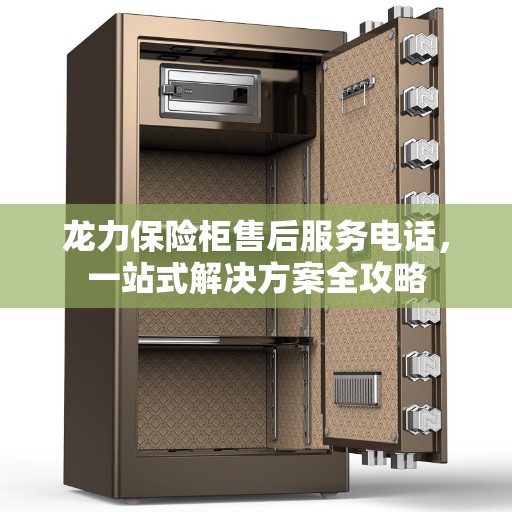 龙力保险柜售后服务电话，一站式解决方案全攻略