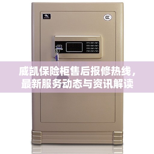 威凯保险柜售后报修热线,最新服务动态与资讯解读 威凯保险柜售后报修热线,最新服务动态与资讯解读