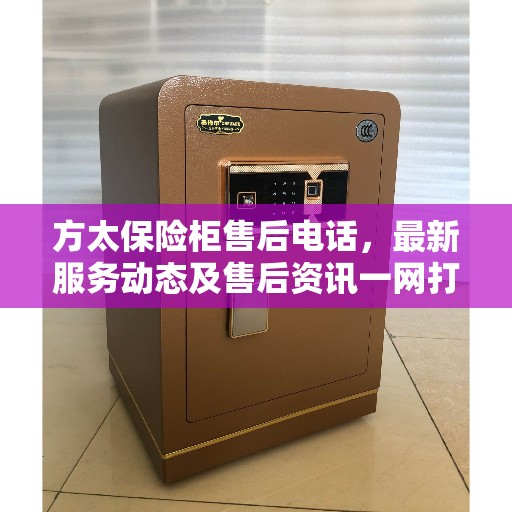 方太保险柜售后电话，最新服务动态及售后资讯一网打尽