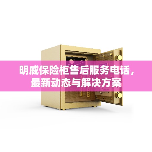 明威保险柜售后服务电话，最新动态与解决方案