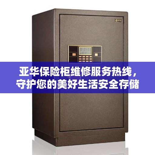 亚华保险柜维修服务热线，守护您的美好生活安全存储之选