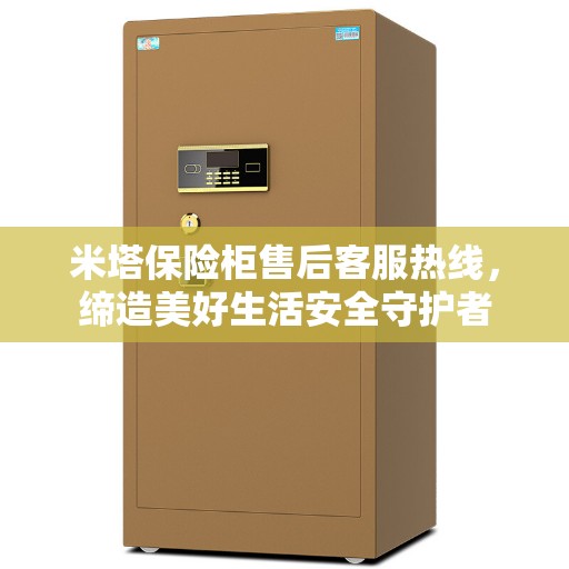 米塔保险柜售后客服热线，缔造美好生活安全守护者