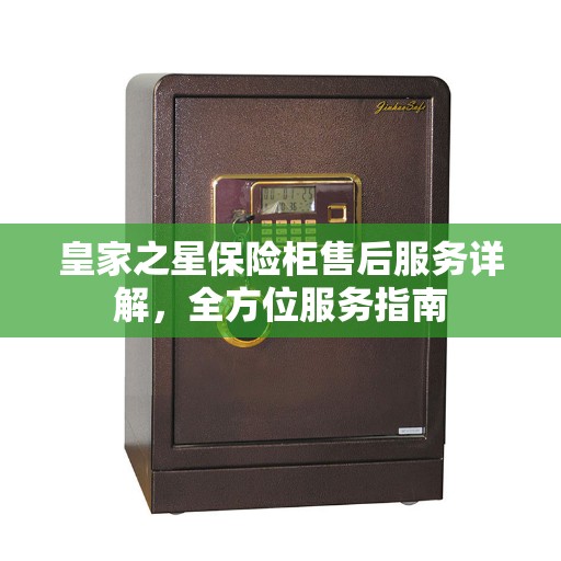 皇家之星保险柜售后服务详解，全方位服务指南