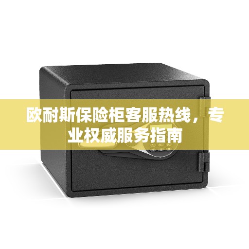 欧耐斯保险柜客服热线，专业权威服务指南