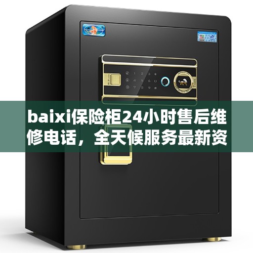 baixi保险柜24小时售后维修电话，全天候服务最新资讯公布