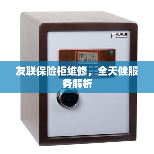 友联保险柜维修，全天候服务解析