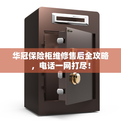 华冠保险柜维修售后全攻略,电话一网打尽! 华冠保险柜维修售后全攻略,电话一网打尽!