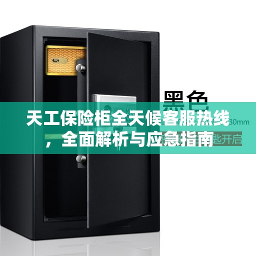 天工保险柜全天候客服热线，全面解析与应急指南