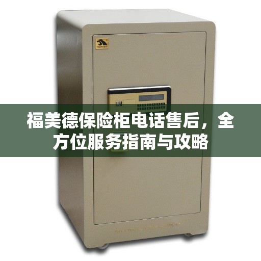 福美德保险柜电话售后，全方位服务指南与攻略
