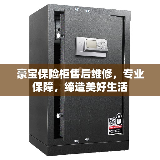 豪宝保险柜售后维修，专业保障，缔造美好生活