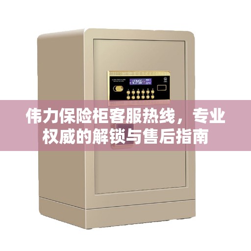 伟力保险柜客服热线，专业权威的解锁与售后指南