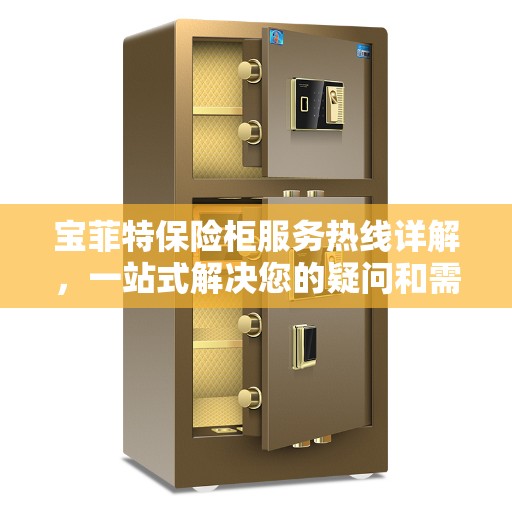 宝菲特保险柜服务热线详解，一站式解决您的疑问和需求