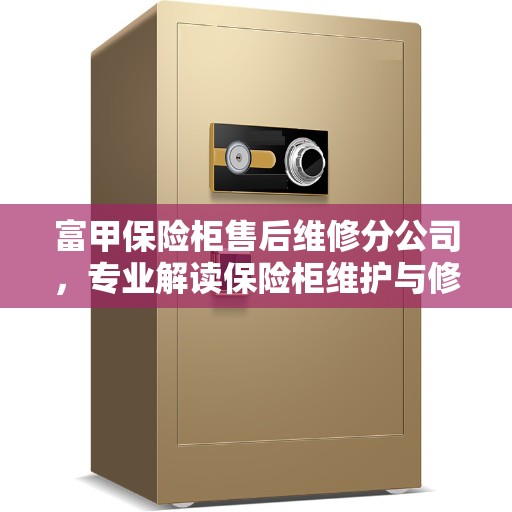 富甲保险柜售后维修分公司，专业解读保险柜维护与修理秘籍