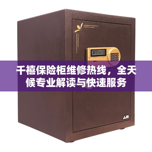 千禧保险柜维修热线，全天候专业解读与快速服务