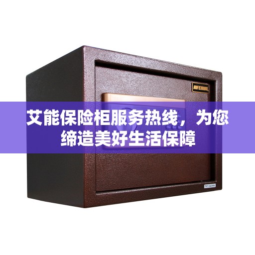 艾能保险柜服务热线，为您缔造美好生活保障