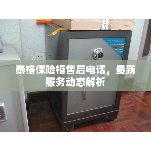 泰格保险柜售后电话，最新服务动态解析