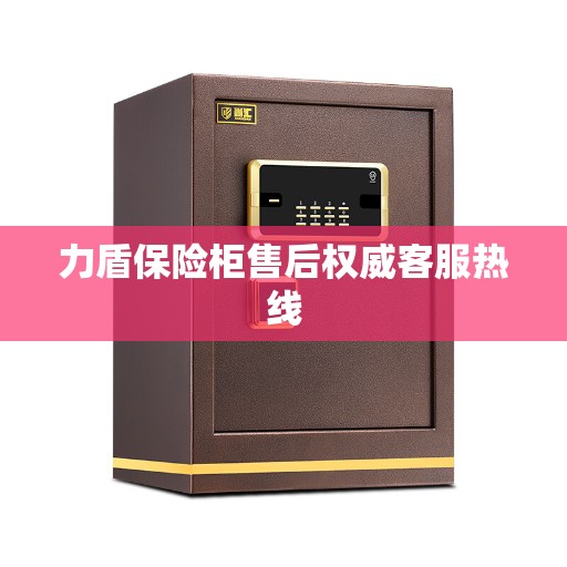 力盾保险柜售后权威客服热线